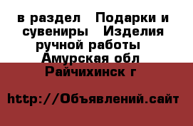  в раздел : Подарки и сувениры » Изделия ручной работы . Амурская обл.,Райчихинск г.